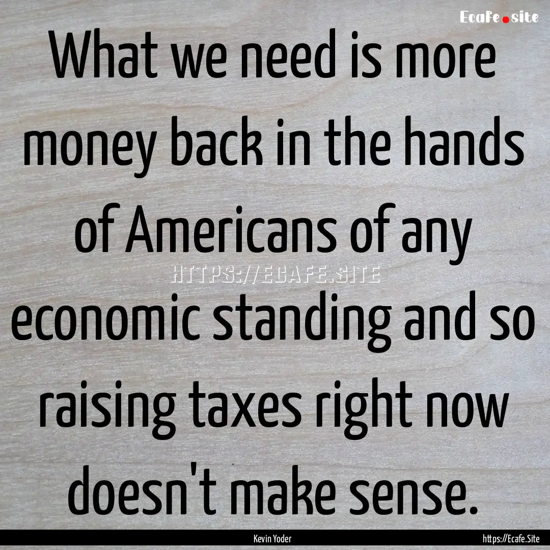 What we need is more money back in the hands.... : Quote by Kevin Yoder