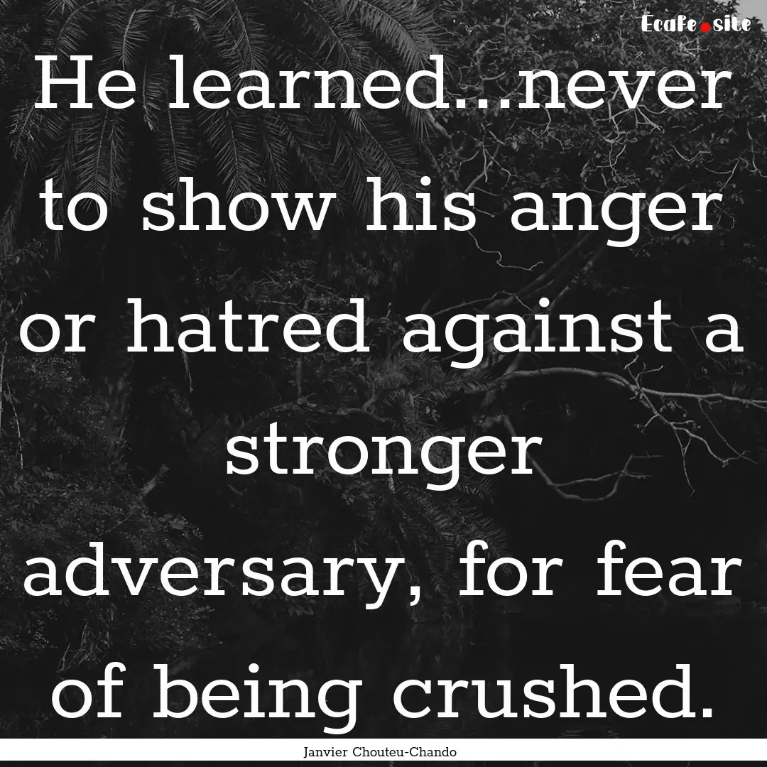 He learned...never to show his anger or hatred.... : Quote by Janvier Chouteu-Chando