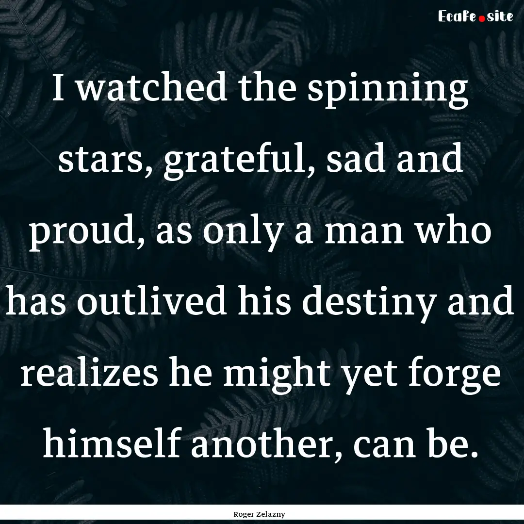 I watched the spinning stars, grateful, sad.... : Quote by Roger Zelazny