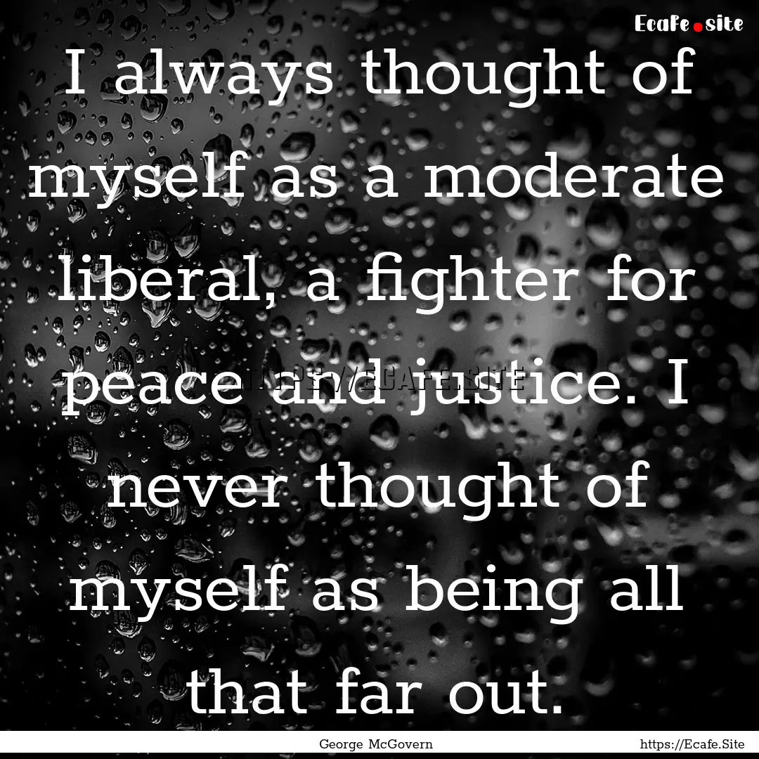 I always thought of myself as a moderate.... : Quote by George McGovern