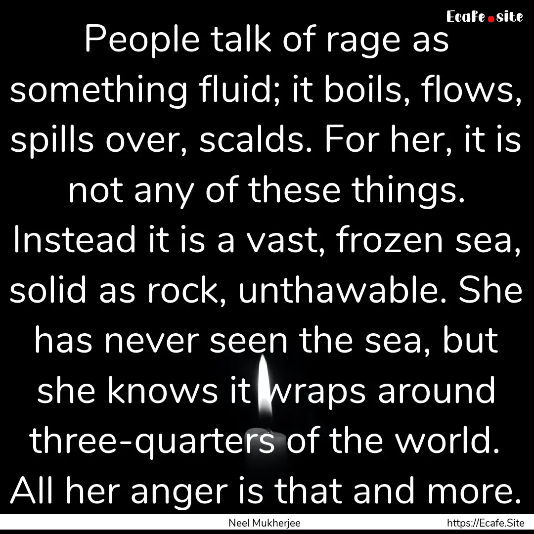 People talk of rage as something fluid; it.... : Quote by Neel Mukherjee