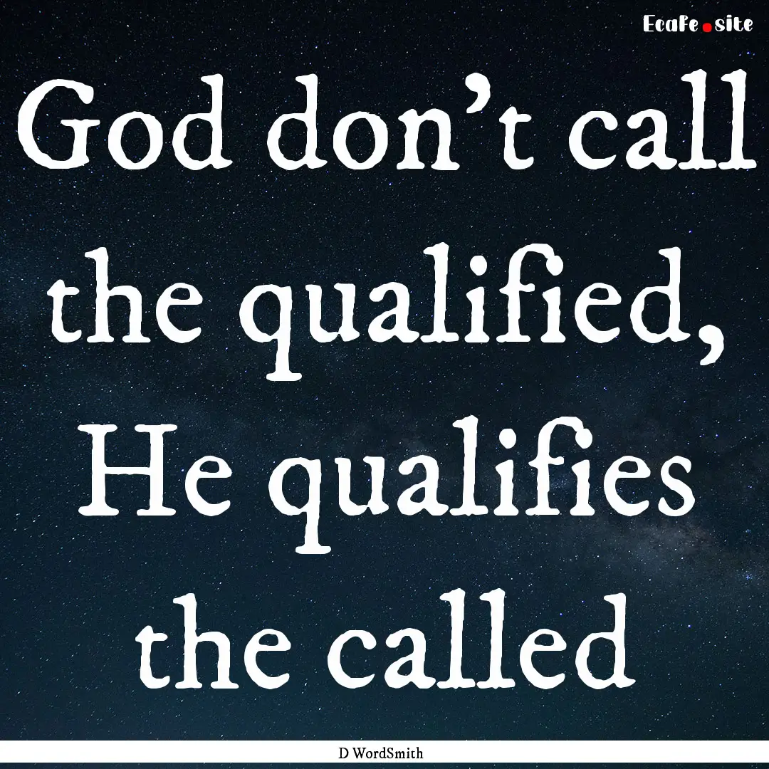 God don't call the qualified, He qualifies.... : Quote by D WordSmith