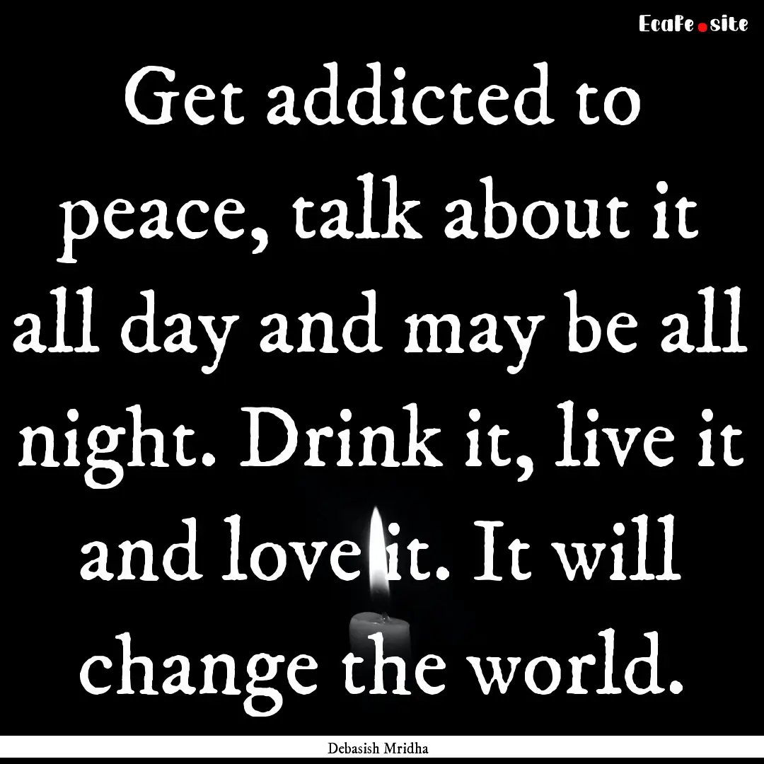 Get addicted to peace, talk about it all.... : Quote by Debasish Mridha