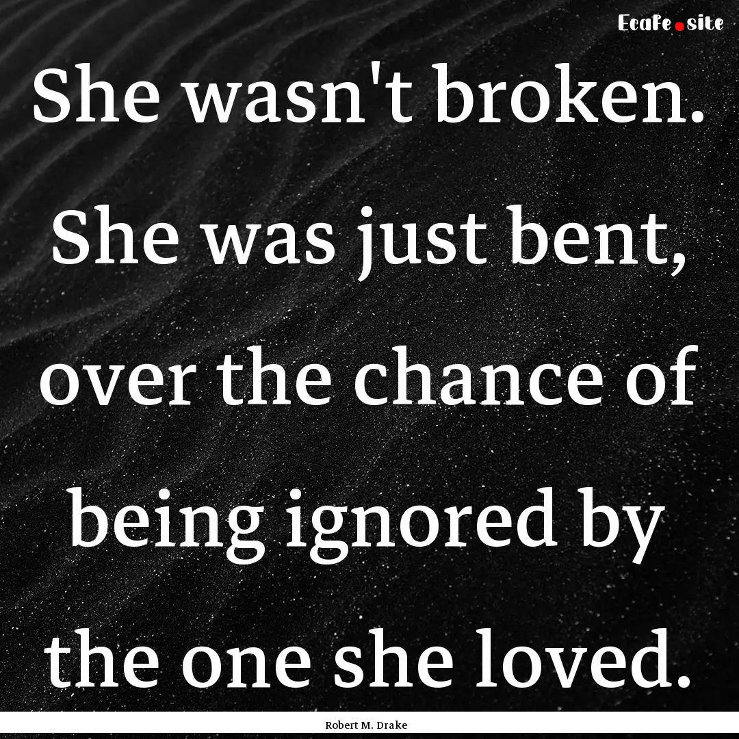 She wasn't broken. She was just bent, over.... : Quote by Robert M. Drake