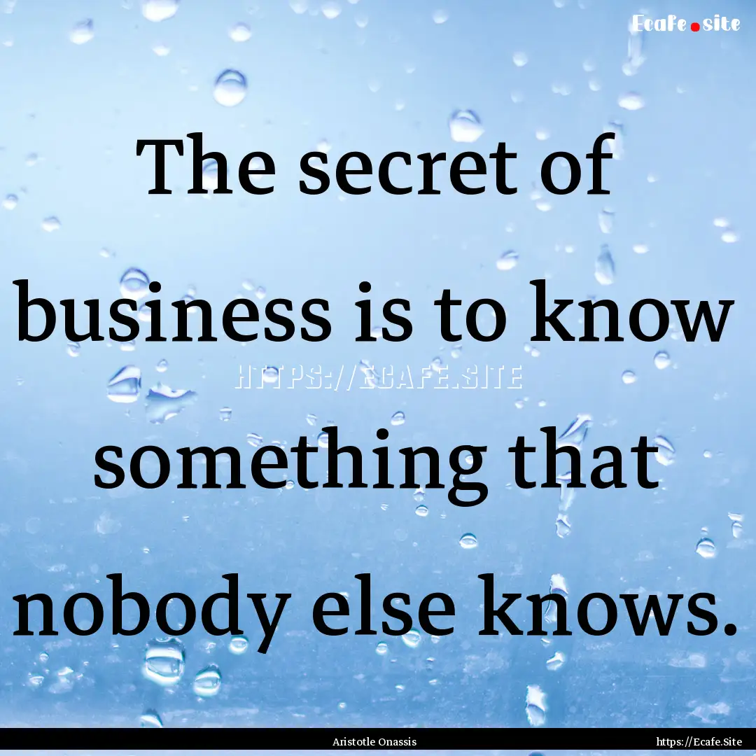 The secret of business is to know something.... : Quote by Aristotle Onassis