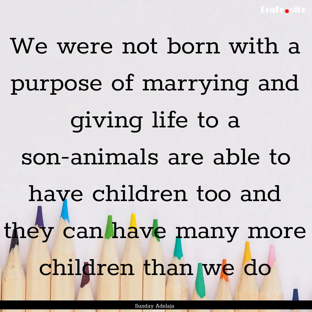 We were not born with a purpose of marrying.... : Quote by Sunday Adelaja