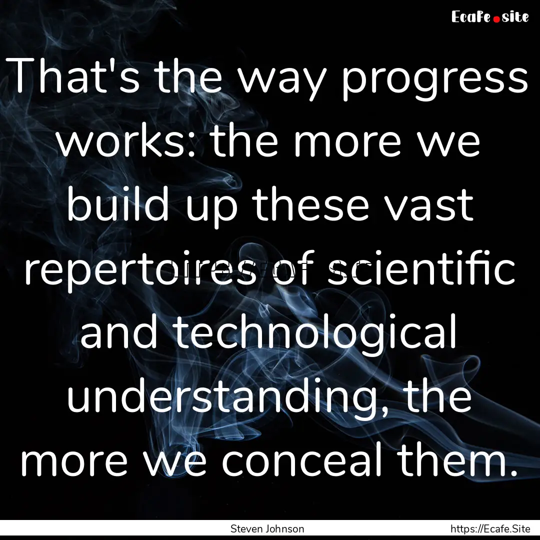 That's the way progress works: the more we.... : Quote by Steven Johnson