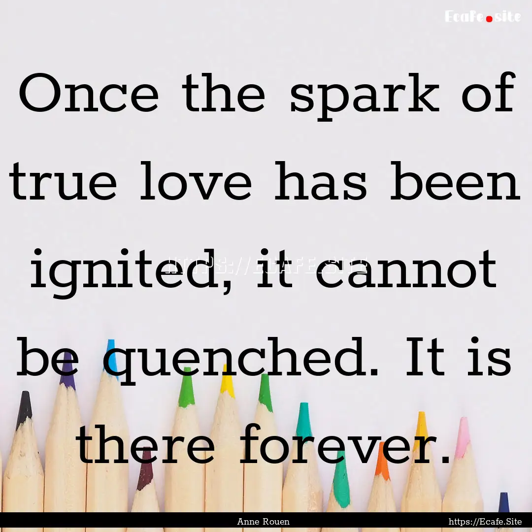 Once the spark of true love has been ignited,.... : Quote by Anne Rouen