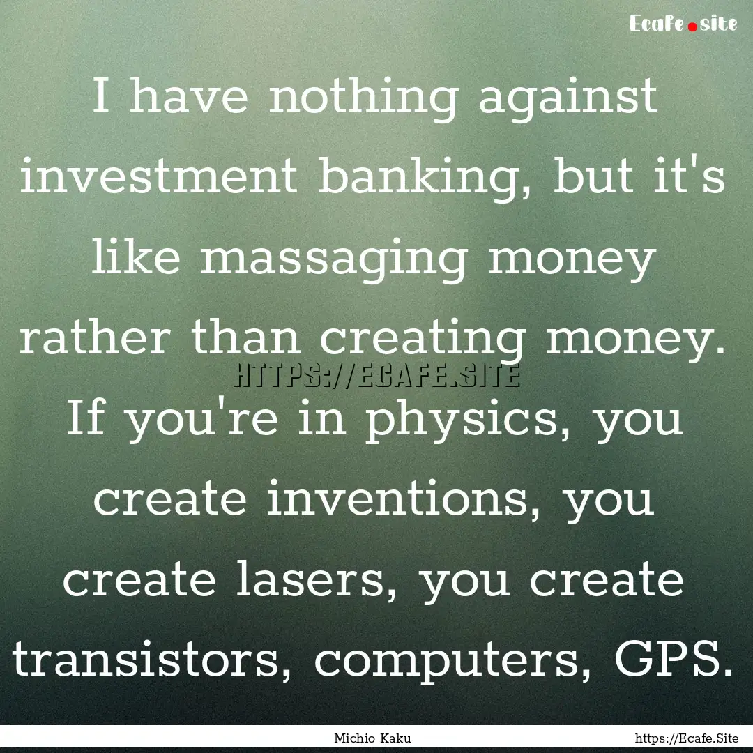 I have nothing against investment banking,.... : Quote by Michio Kaku