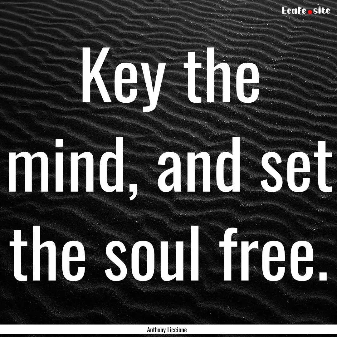 Key the mind, and set the soul free. : Quote by Anthony Liccione