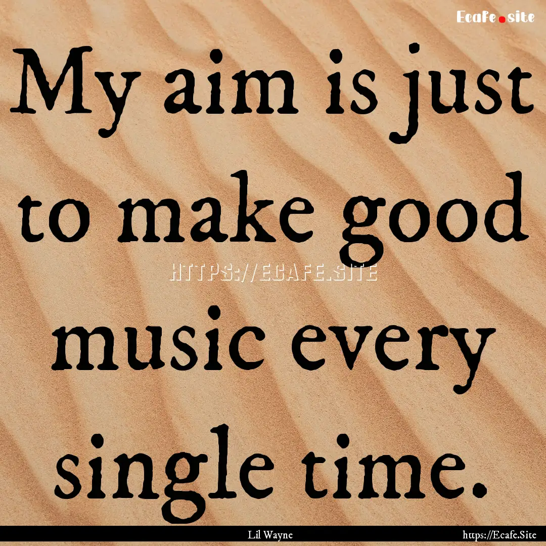 My aim is just to make good music every single.... : Quote by Lil Wayne