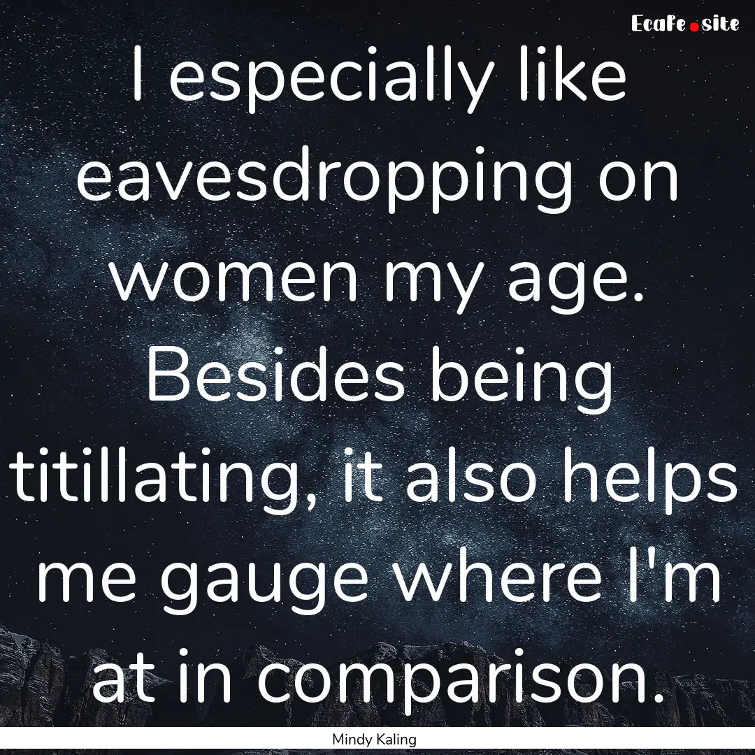 I especially like eavesdropping on women.... : Quote by Mindy Kaling