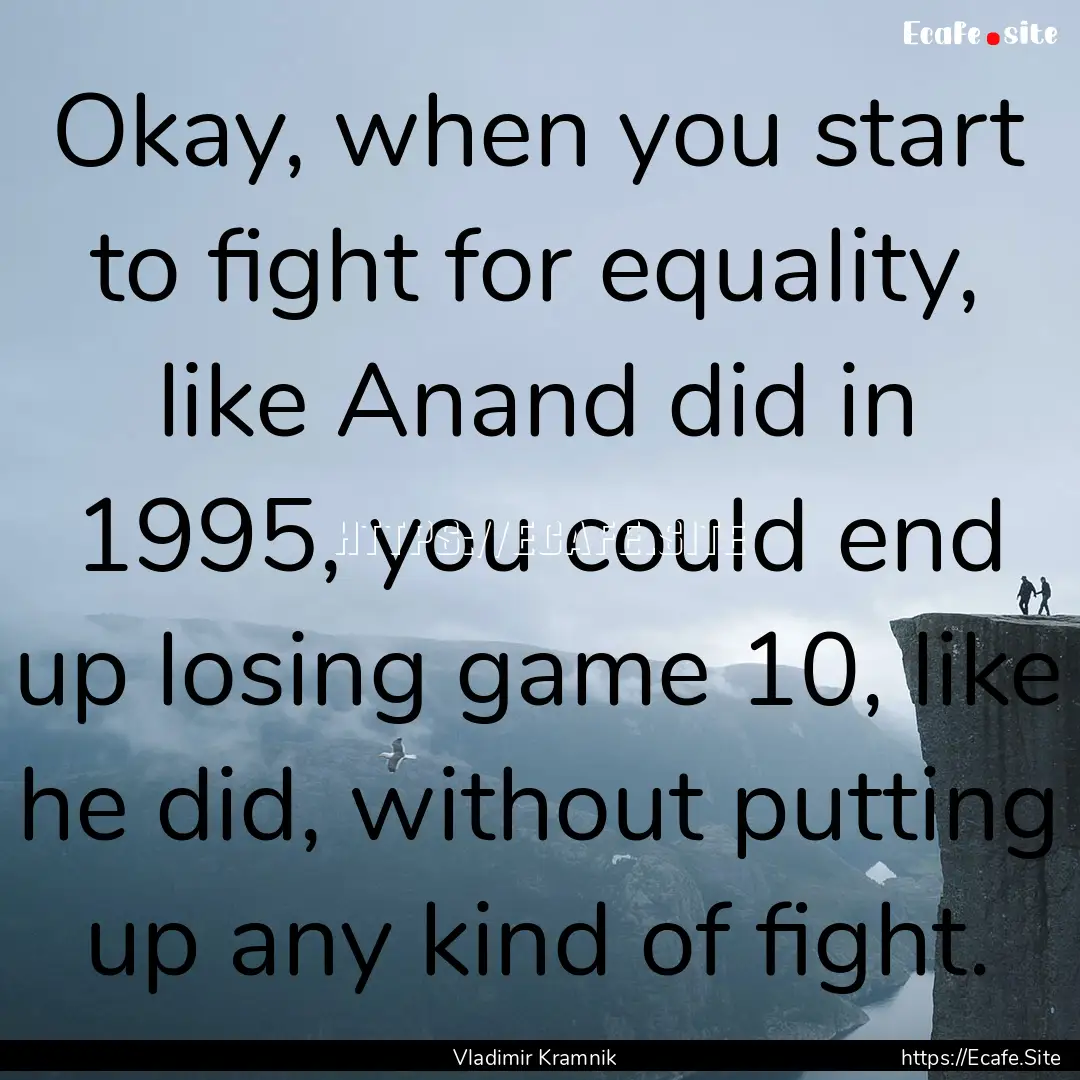 Okay, when you start to fight for equality,.... : Quote by Vladimir Kramnik