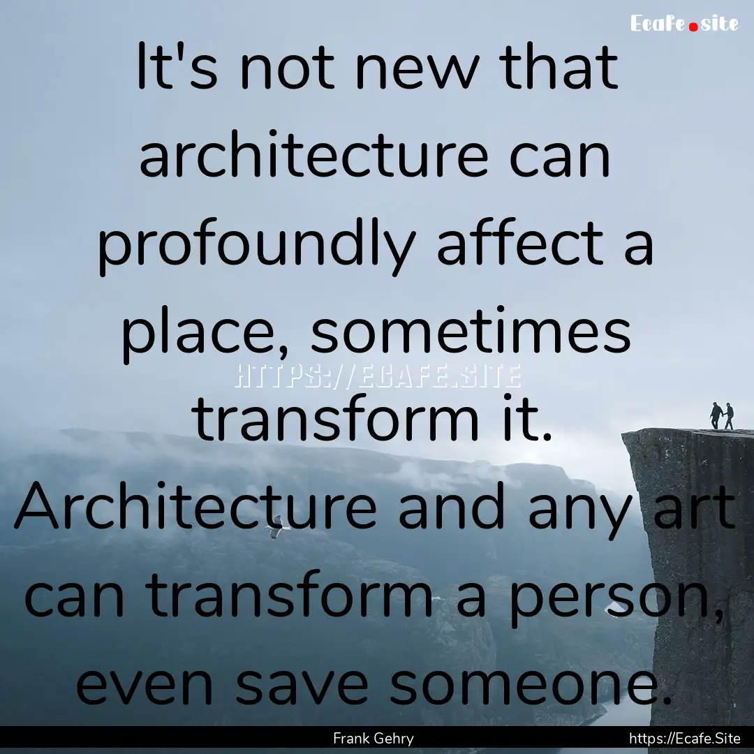 It's not new that architecture can profoundly.... : Quote by Frank Gehry