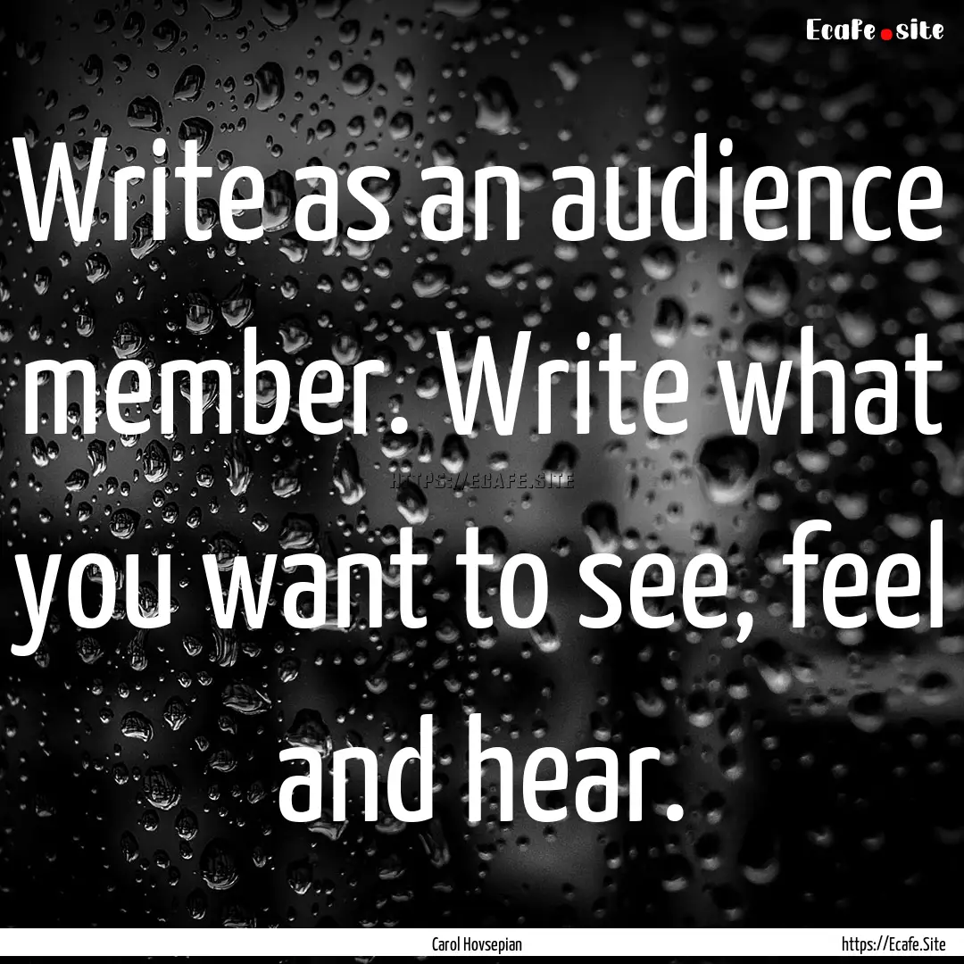 Write as an audience member. Write what you.... : Quote by Carol Hovsepian