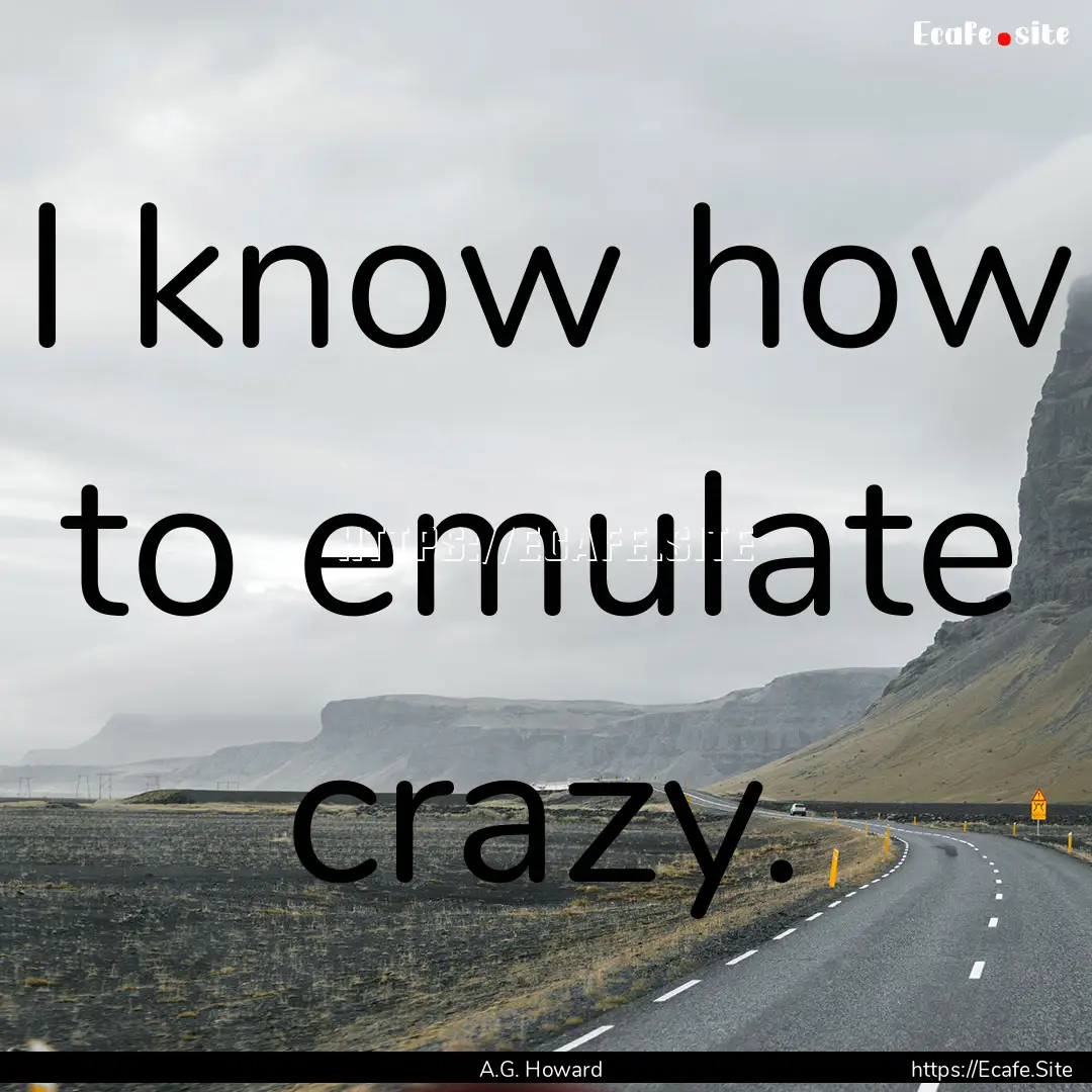 I know how to emulate crazy. : Quote by A.G. Howard