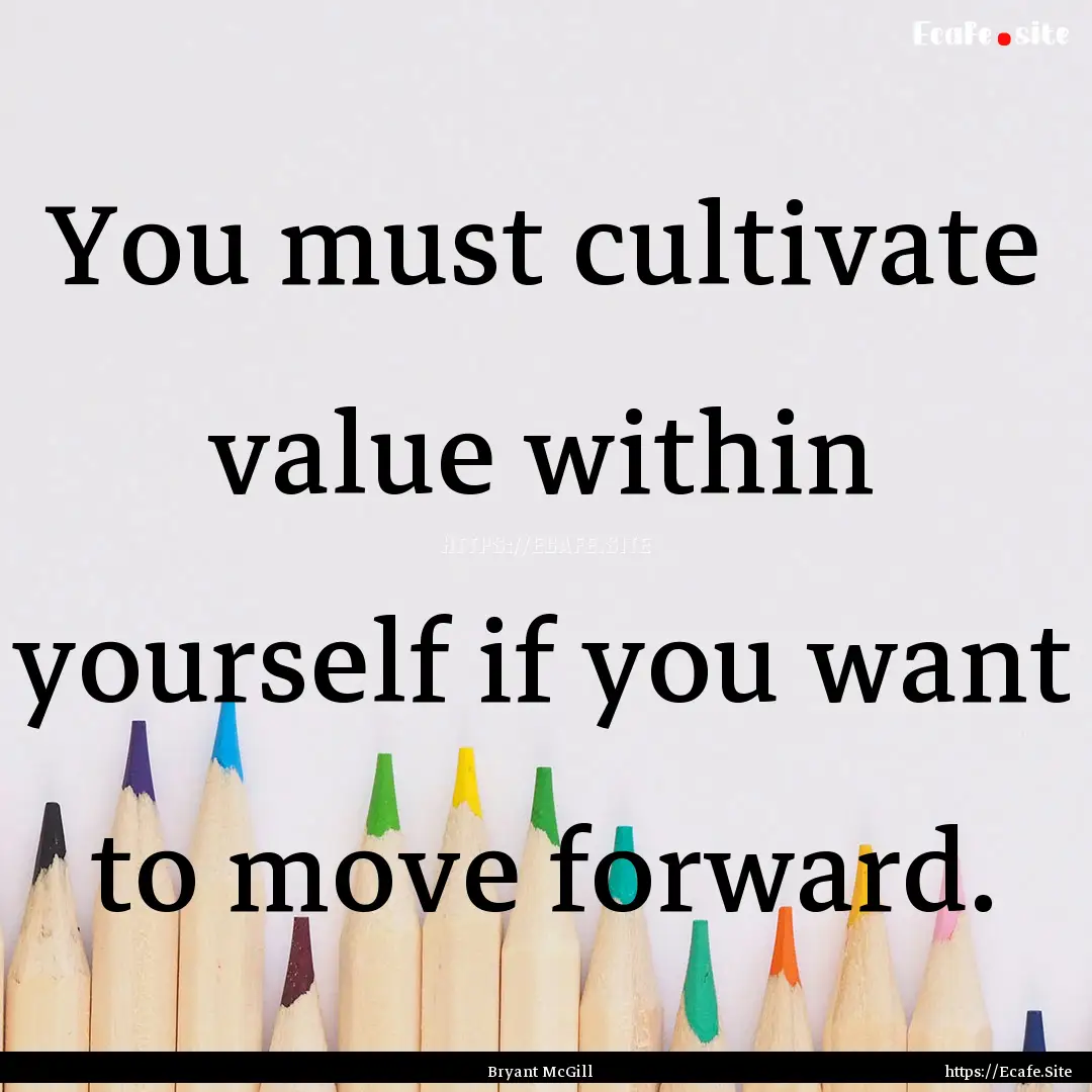 You must cultivate value within yourself.... : Quote by Bryant McGill