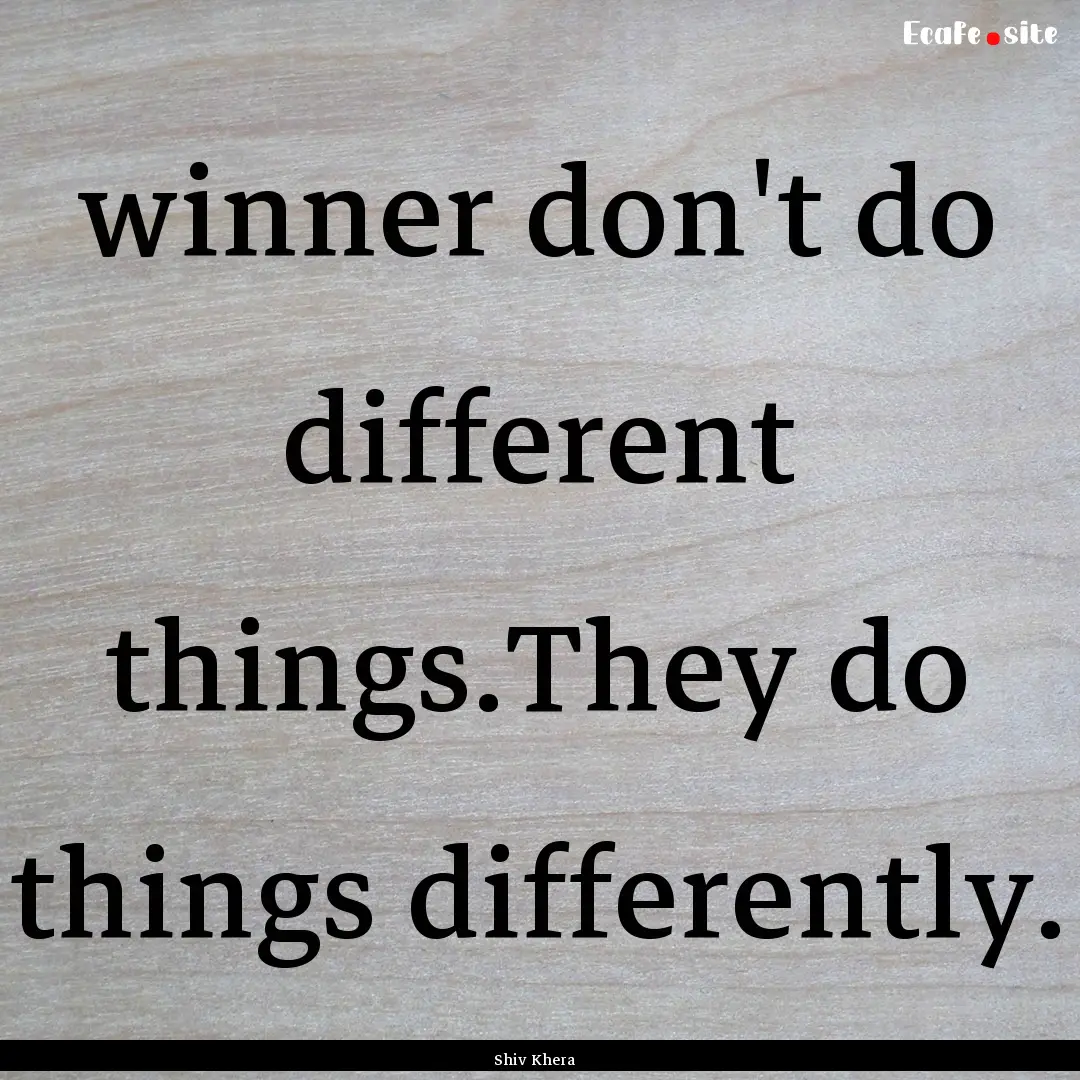 winner don't do different things.They do.... : Quote by Shiv Khera