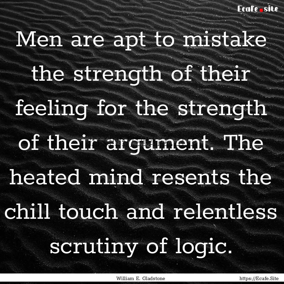 Men are apt to mistake the strength of their.... : Quote by William E. Gladstone