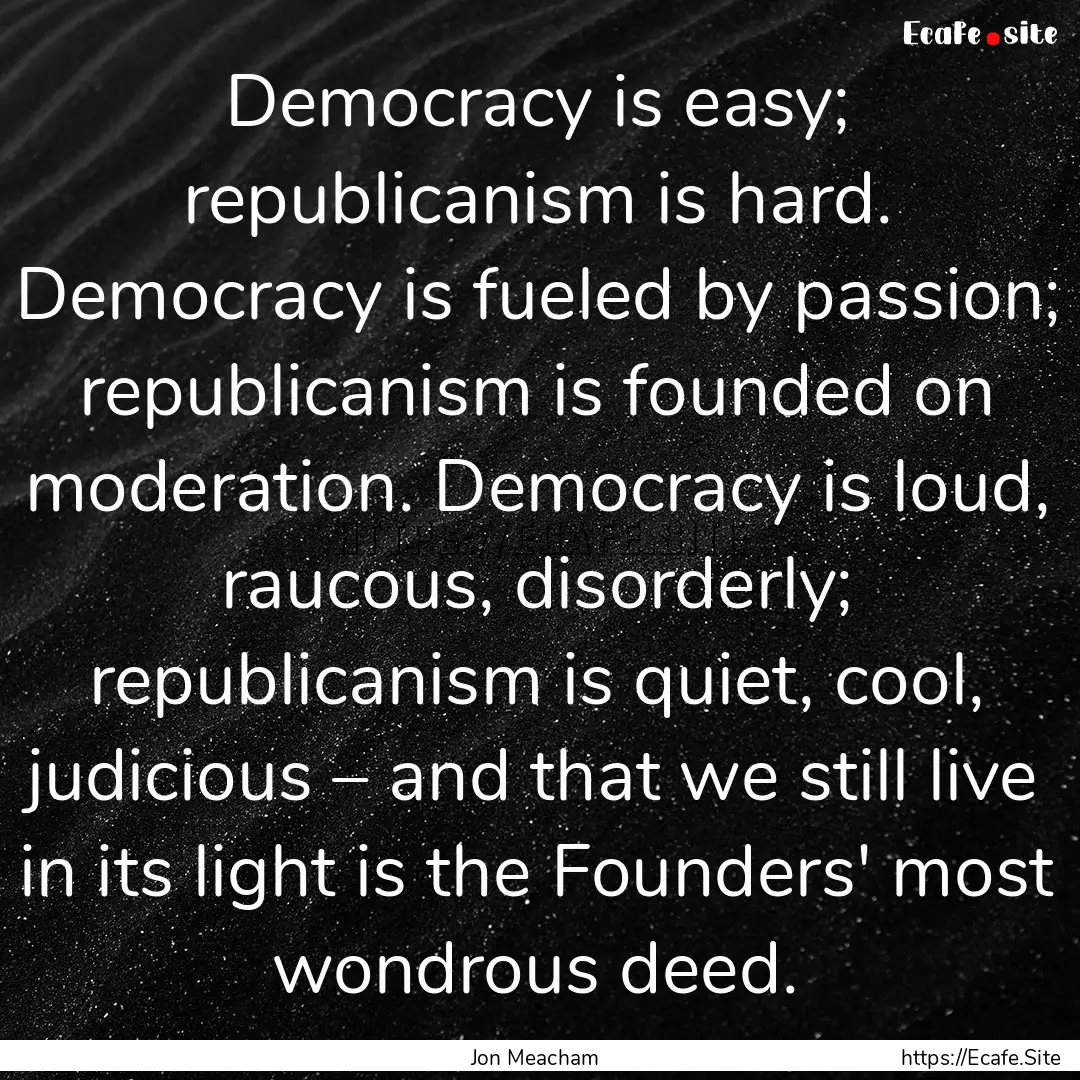 Democracy is easy; republicanism is hard..... : Quote by Jon Meacham