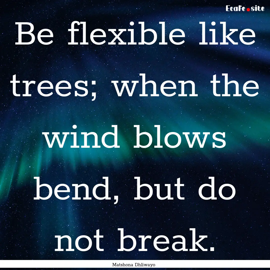 Be flexible like trees; when the wind blows.... : Quote by Matshona Dhliwayo