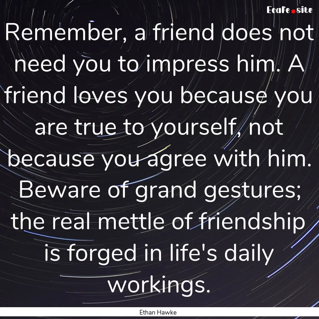 Remember, a friend does not need you to impress.... : Quote by Ethan Hawke