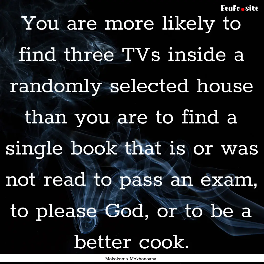 You are more likely to find three TVs inside.... : Quote by Mokokoma Mokhonoana