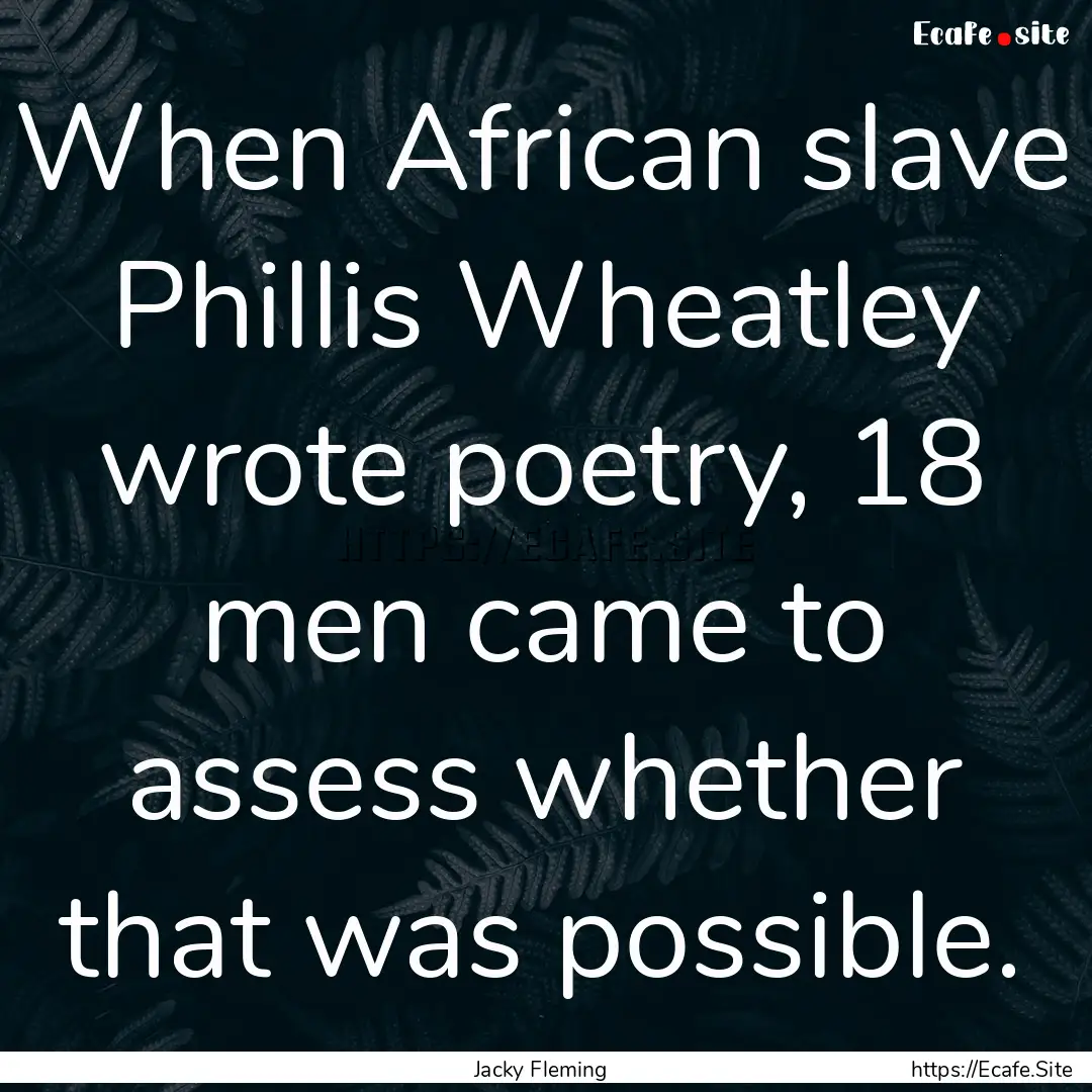 When African slave Phillis Wheatley wrote.... : Quote by Jacky Fleming