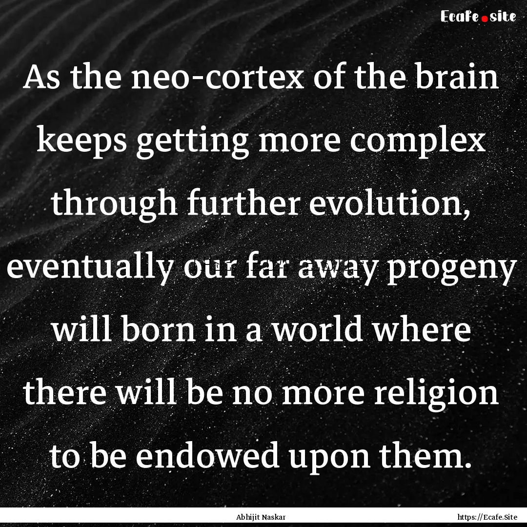 As the neo-cortex of the brain keeps getting.... : Quote by Abhijit Naskar