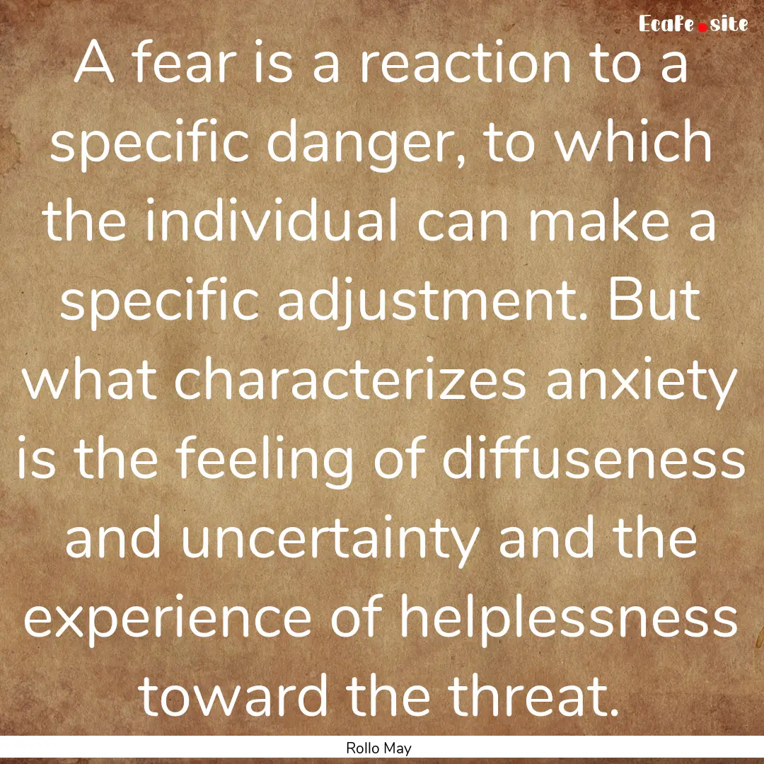 A fear is a reaction to a specific danger,.... : Quote by Rollo May