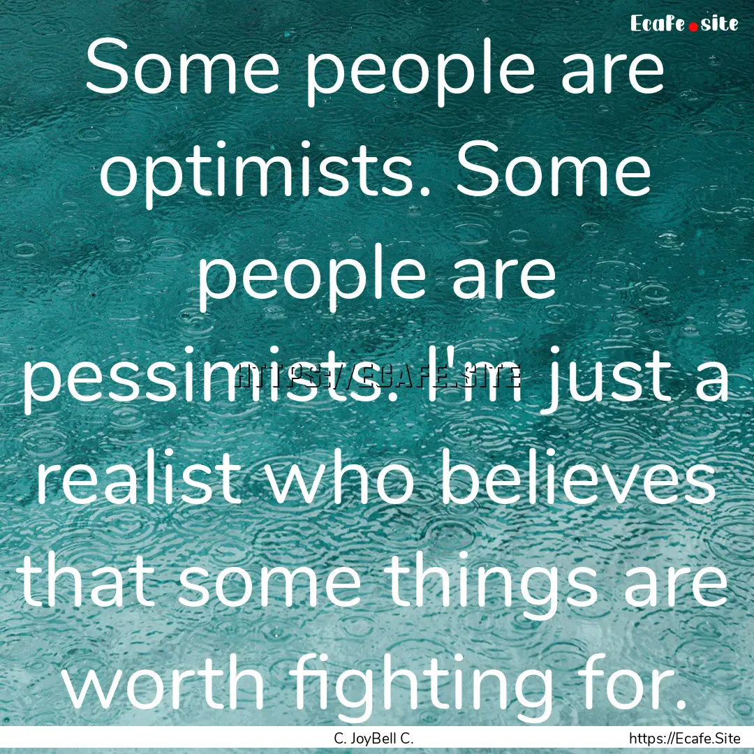 Some people are optimists. Some people are.... : Quote by C. JoyBell C.