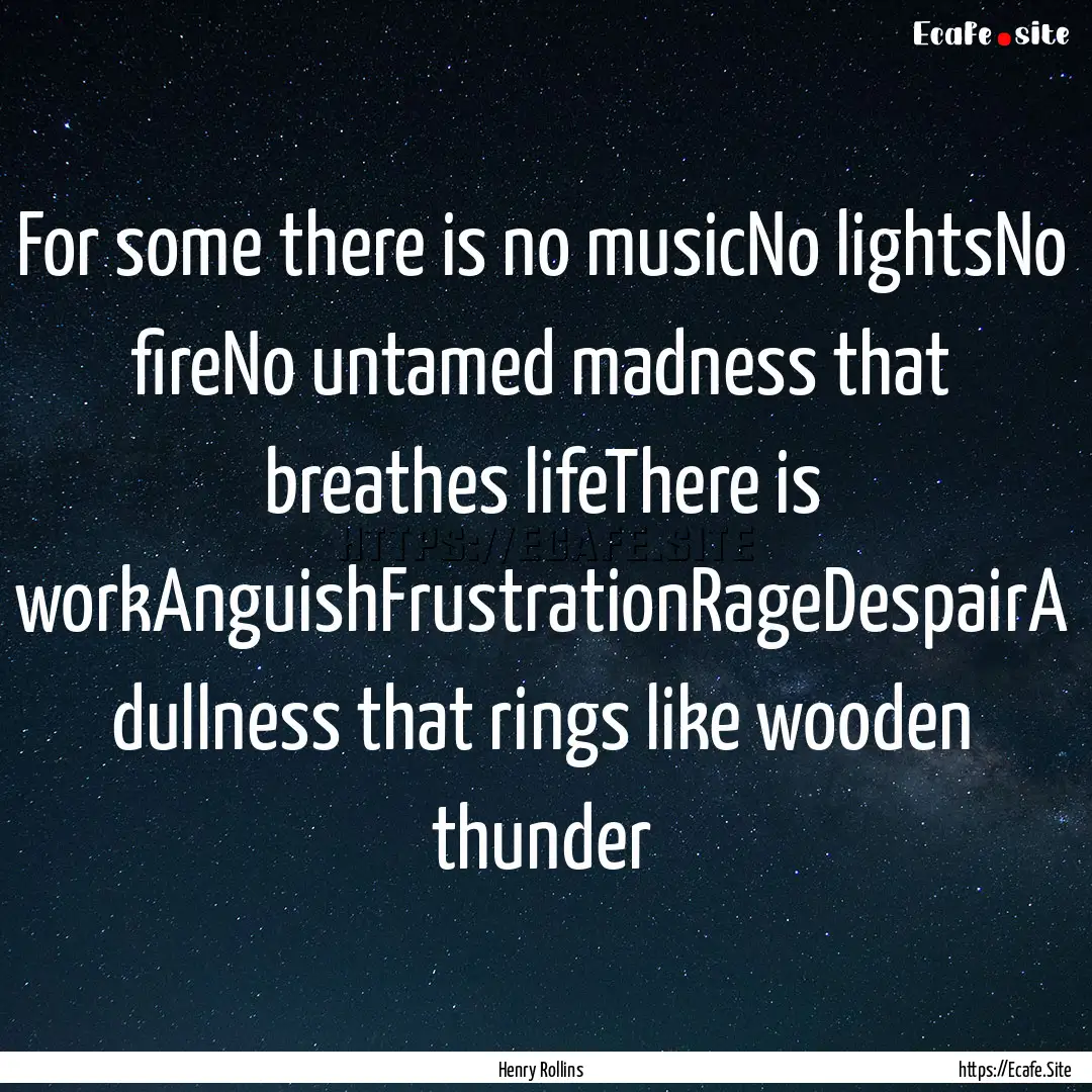 For some there is no musicNo lightsNo fireNo.... : Quote by Henry Rollins