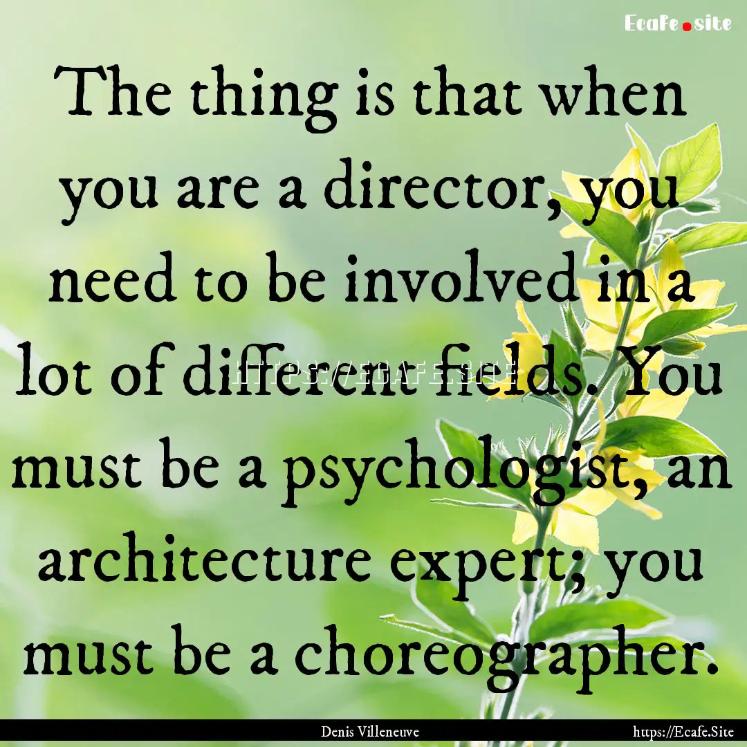 The thing is that when you are a director,.... : Quote by Denis Villeneuve