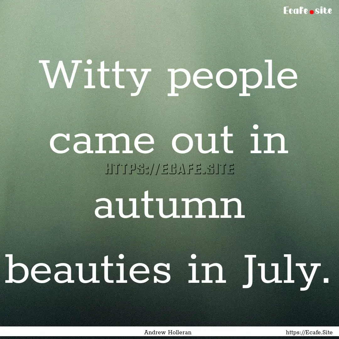 Witty people came out in autumn beauties.... : Quote by Andrew Holleran