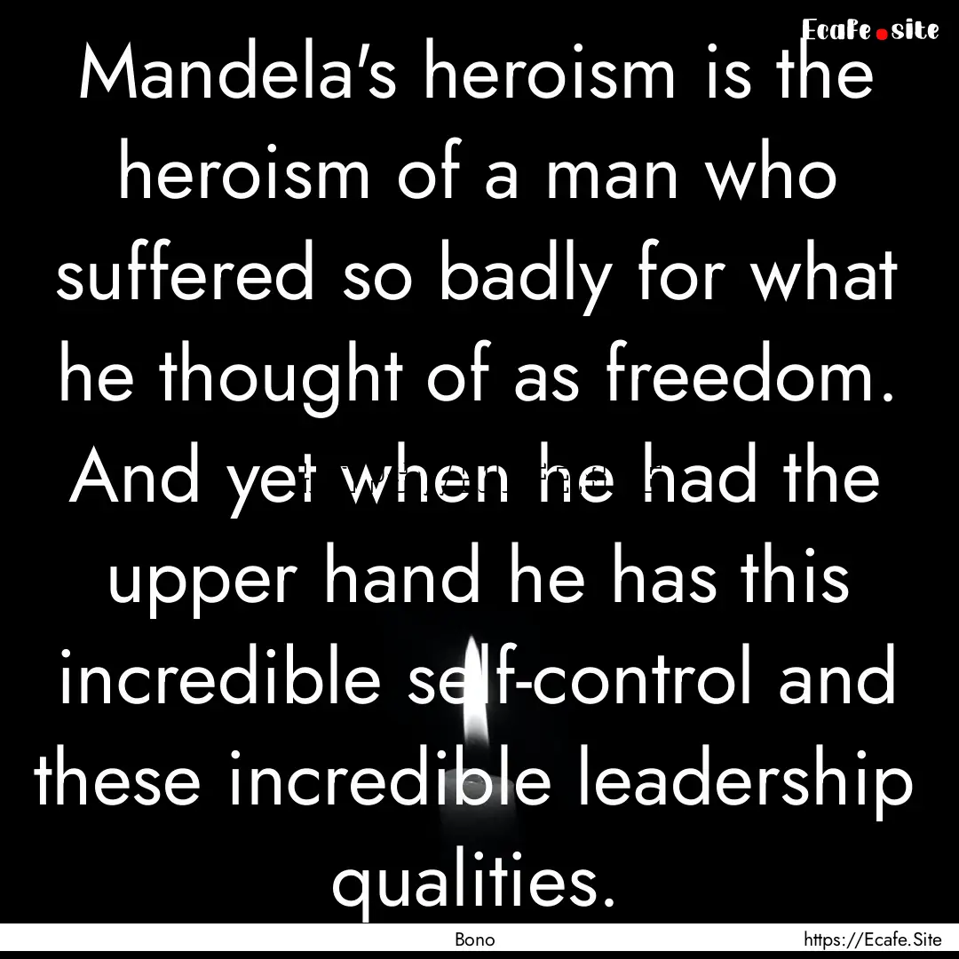 Mandela's heroism is the heroism of a man.... : Quote by Bono