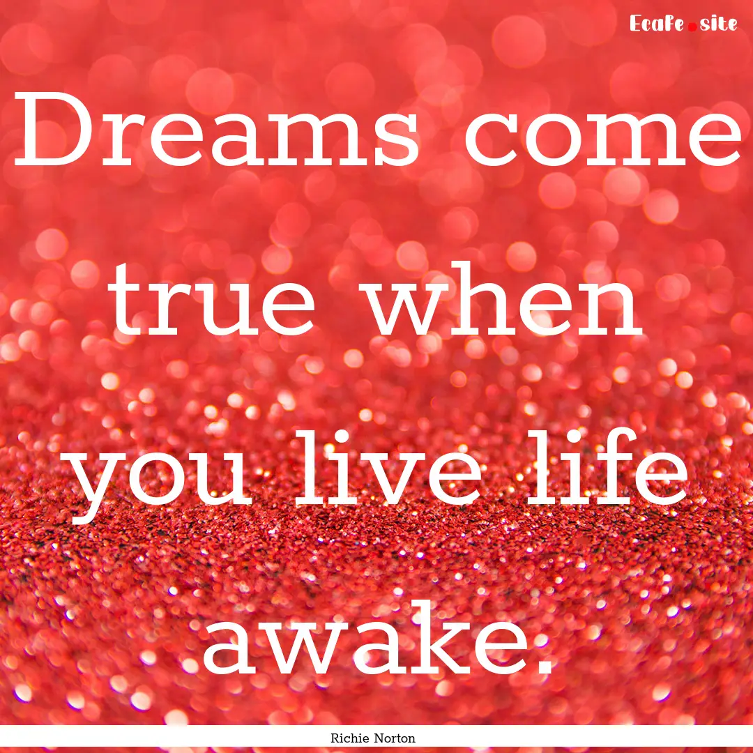 Dreams come true when you live life awake..... : Quote by Richie Norton