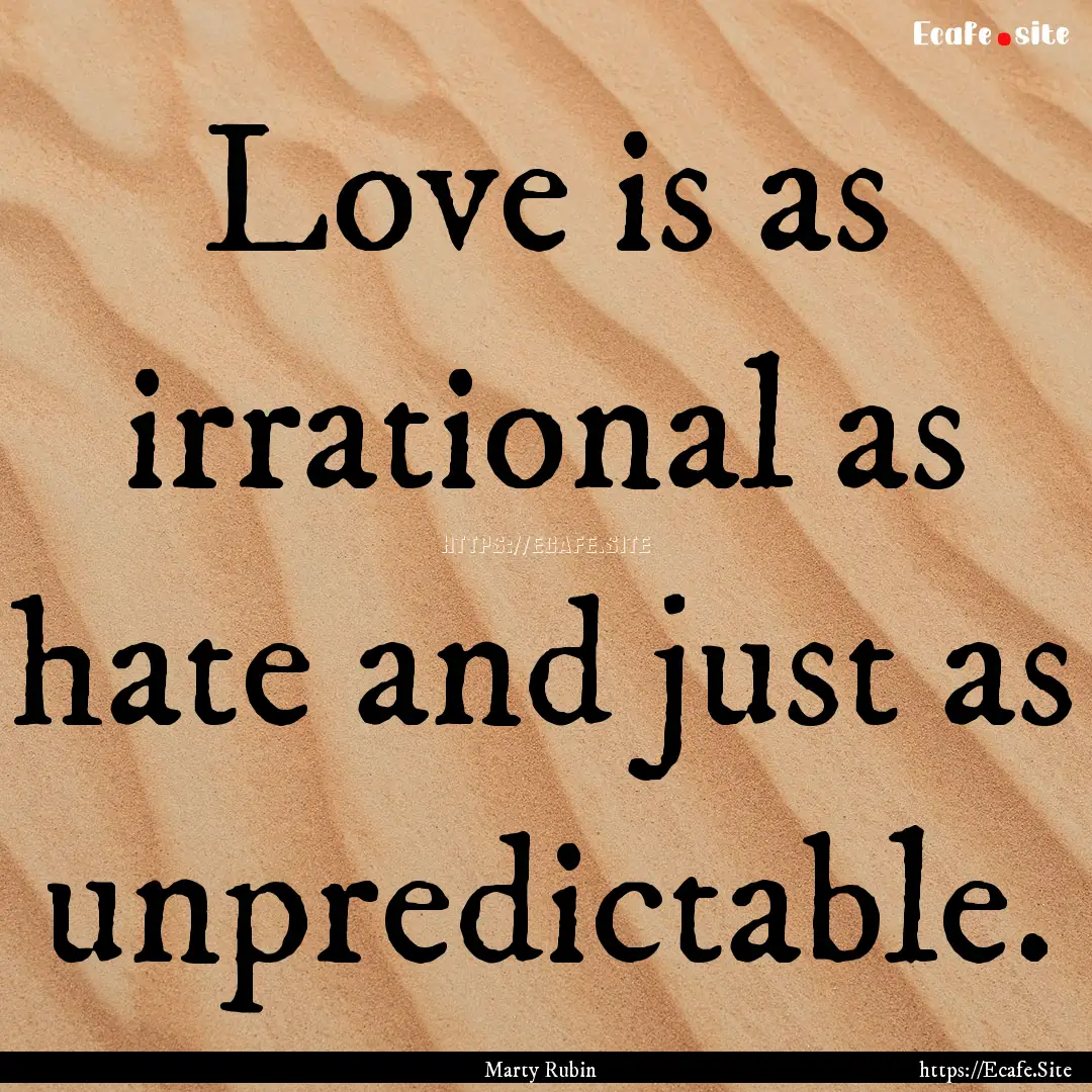 Love is as irrational as hate and just as.... : Quote by Marty Rubin