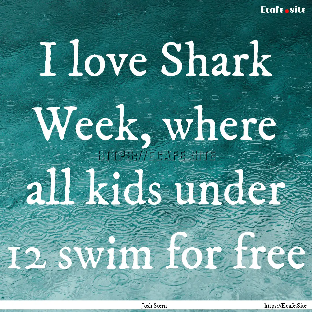 I love Shark Week, where all kids under 12.... : Quote by Josh Stern