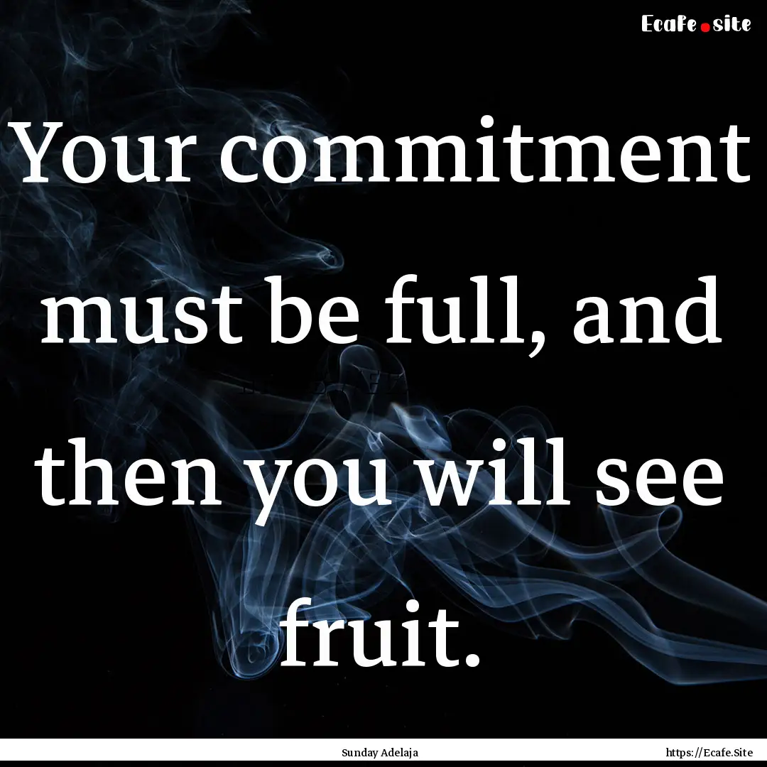 Your commitment must be full, and then you.... : Quote by Sunday Adelaja