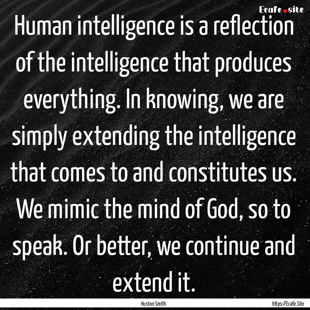 Human intelligence is a reflection of the.... : Quote by Huston Smith