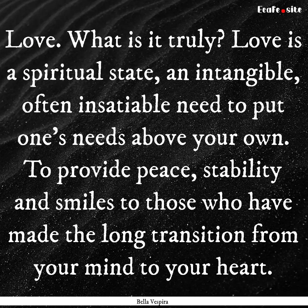 Love. What is it truly? Love is a spiritual.... : Quote by Bella Vespira