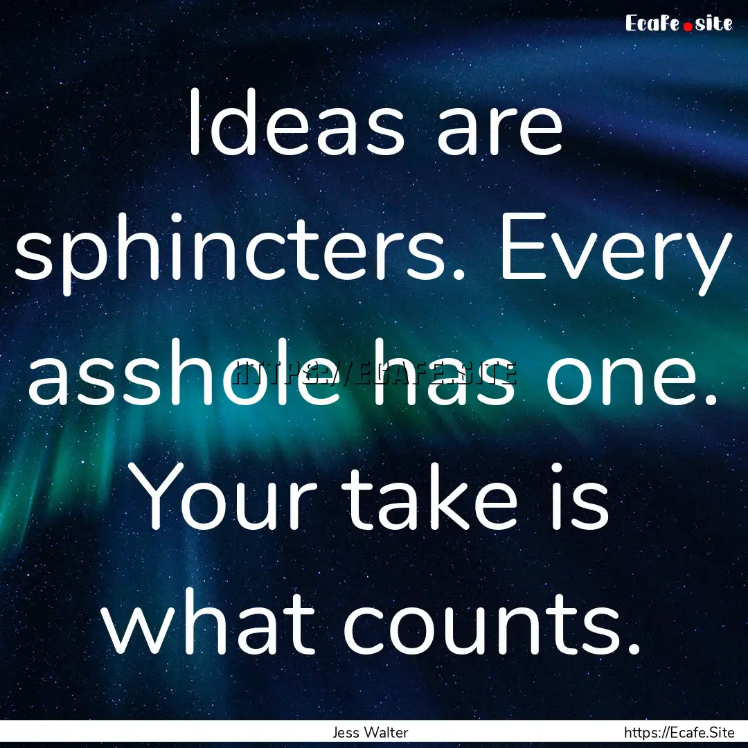 Ideas are sphincters. Every asshole has one..... : Quote by Jess Walter