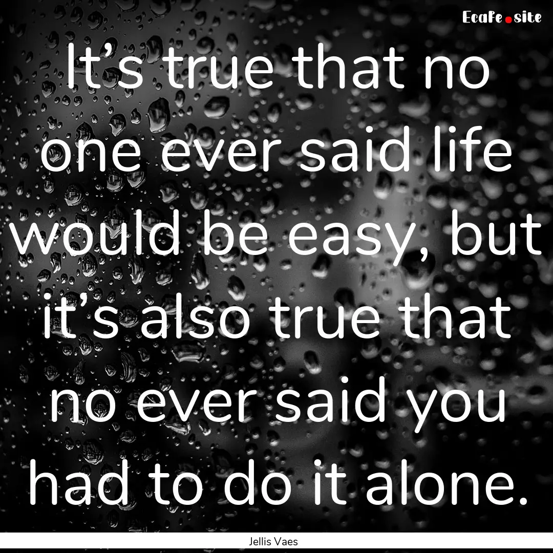 It’s true that no one ever said life would.... : Quote by Jellis Vaes