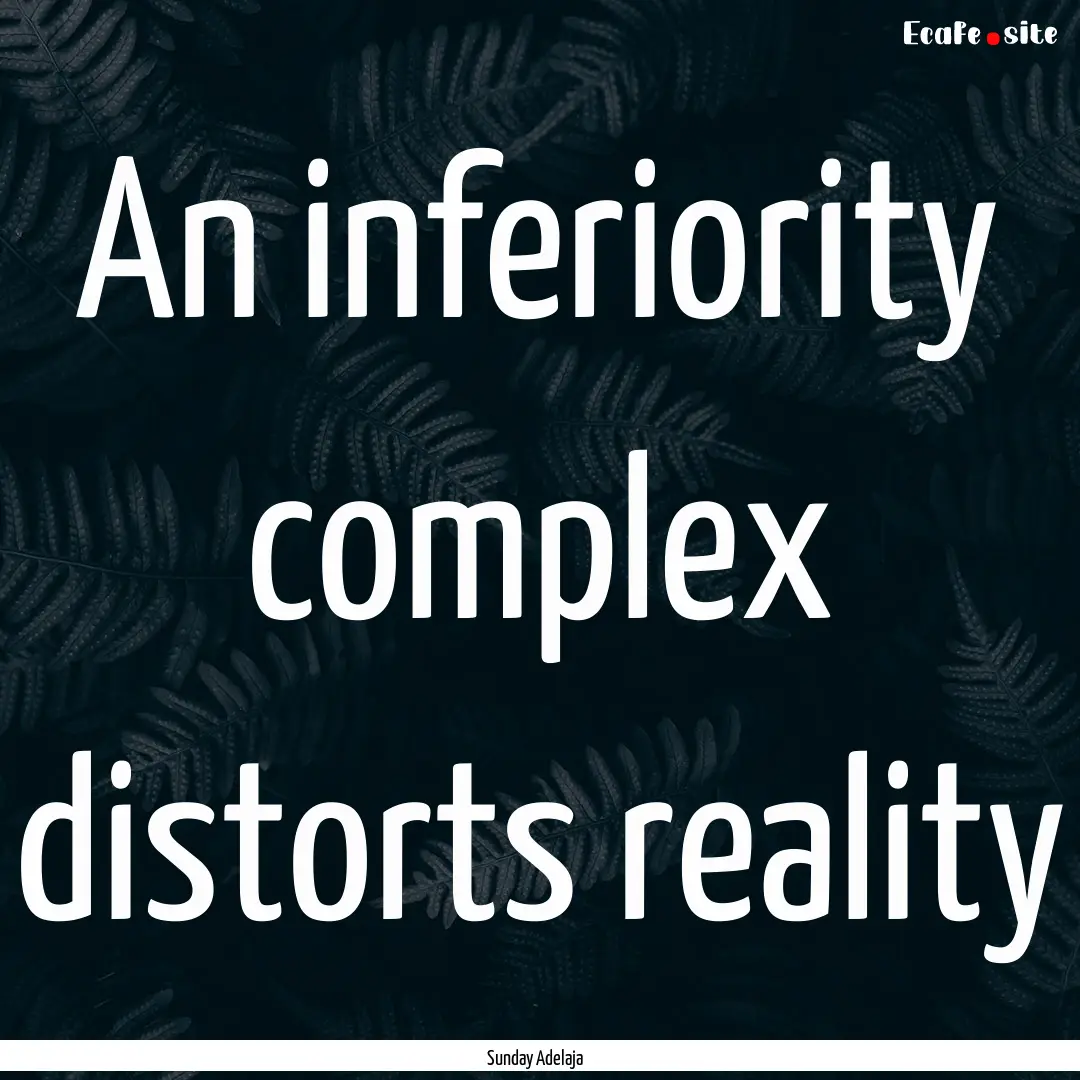 An inferiority complex distorts reality : Quote by Sunday Adelaja