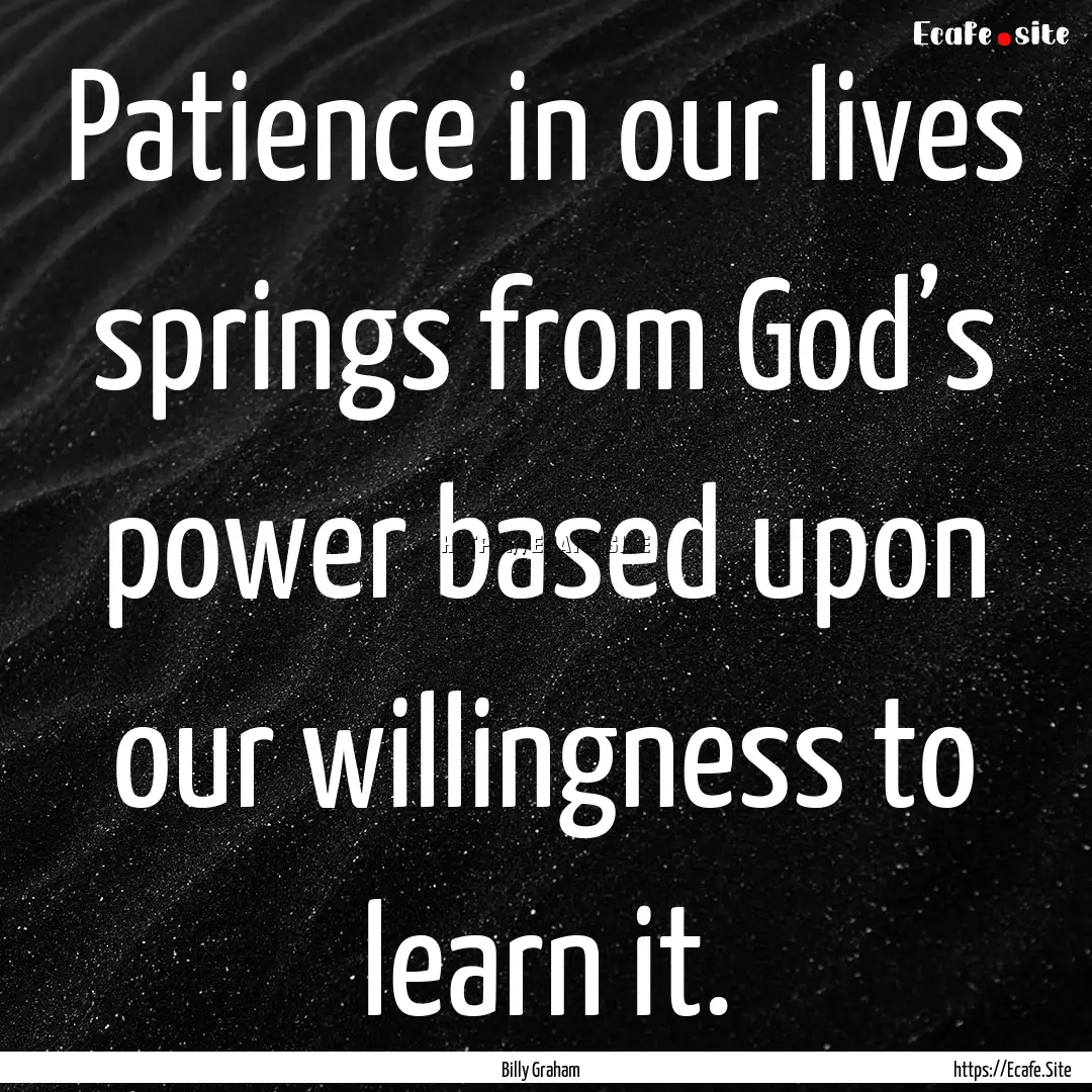 Patience in our lives springs from God’s.... : Quote by Billy Graham