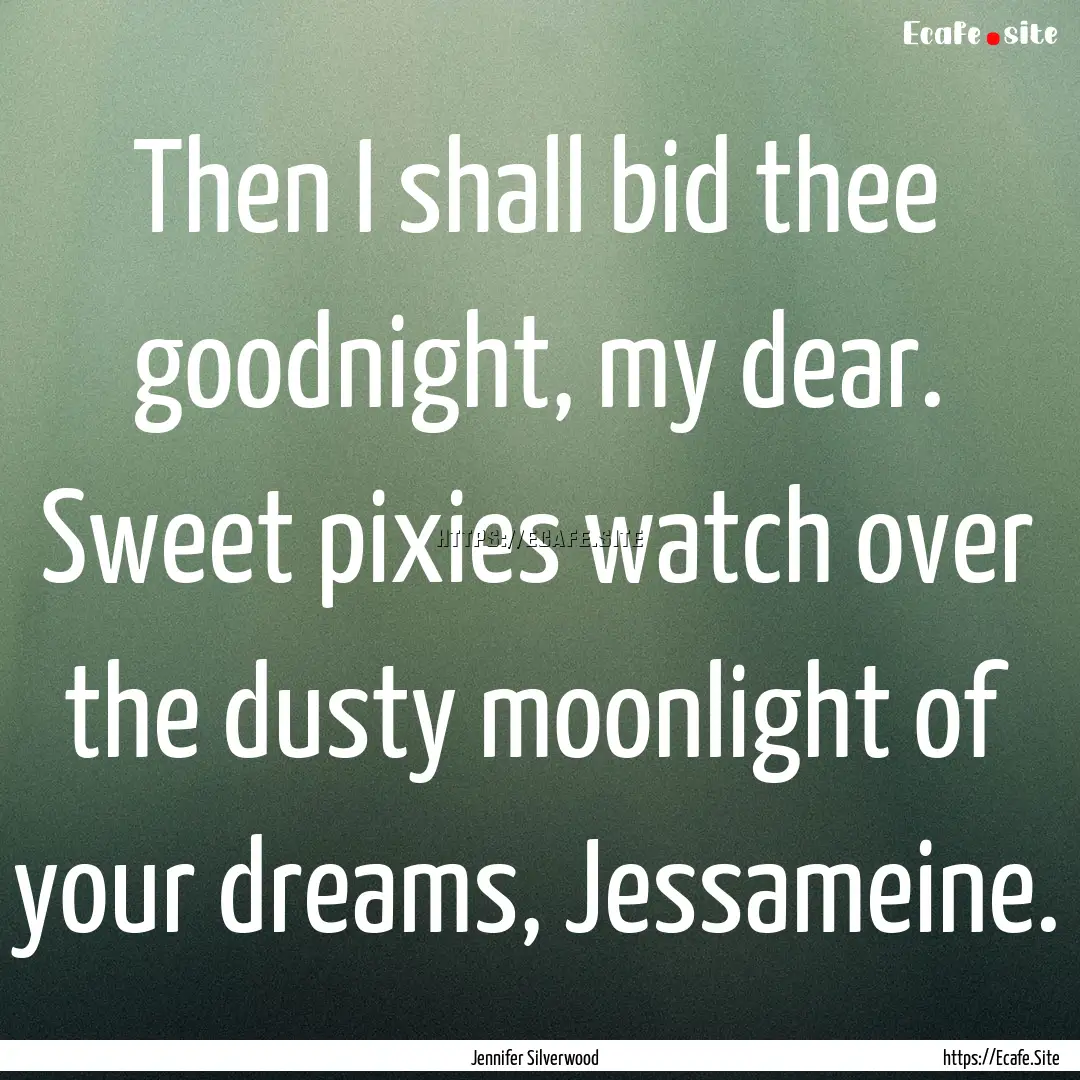 Then I shall bid thee goodnight, my dear..... : Quote by Jennifer Silverwood