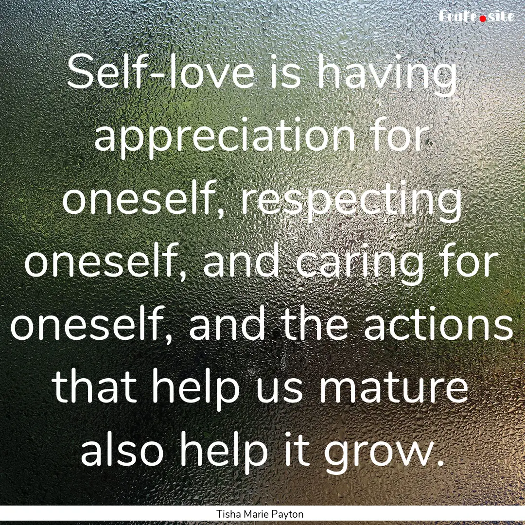 Self-love is having appreciation for oneself,.... : Quote by Tisha Marie Payton