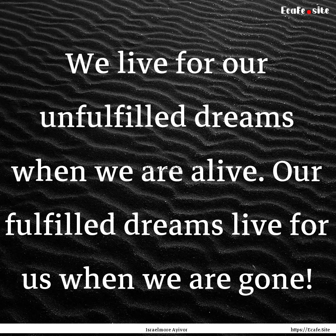 We live for our unfulfilled dreams when we.... : Quote by Israelmore Ayivor