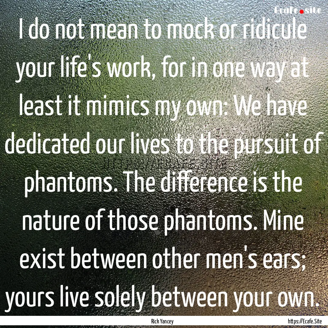 I do not mean to mock or ridicule your life's.... : Quote by Rick Yancey