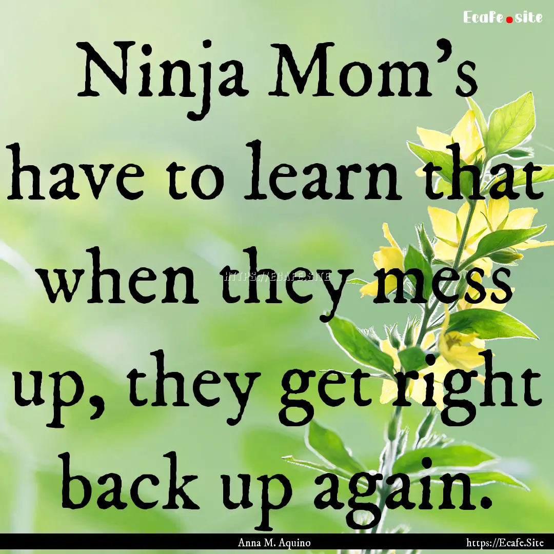 Ninja Mom's have to learn that when they.... : Quote by Anna M. Aquino